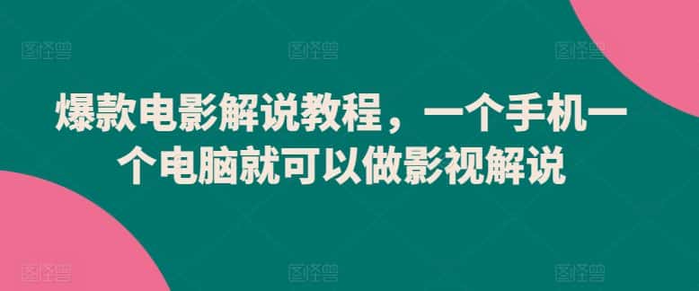 爆款电影解说教程，一个手机一个电脑就可以做影视解说-优优云创网