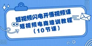 （9682期）短视频-闪电开悟视频课：短视频电商培训教程（10节课）-优优云创网