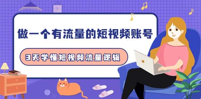 （9686期）做一个 有流量的短视频账号，3天学懂短视频流量逻辑（10节课）-优优云创网
