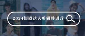 （9688期）2024短剧达人剪辑特训营，适合宝爸宝妈的0基础剪辑训练营（51节课）-优优云创