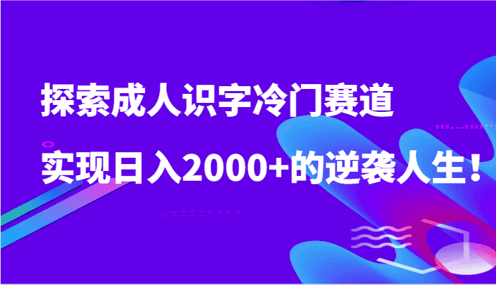 探索成人识字冷门赛道，实现日入2000+的逆袭人生！-优优云创网