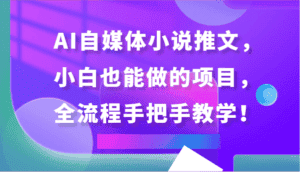 AI自媒体小说推文，小白也能做的项目，全流程手把手教学！-优优云创