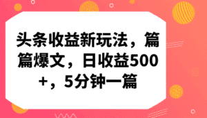 头条收益新玩法，篇篇爆文，日收益500+，5分钟一篇-优优云创