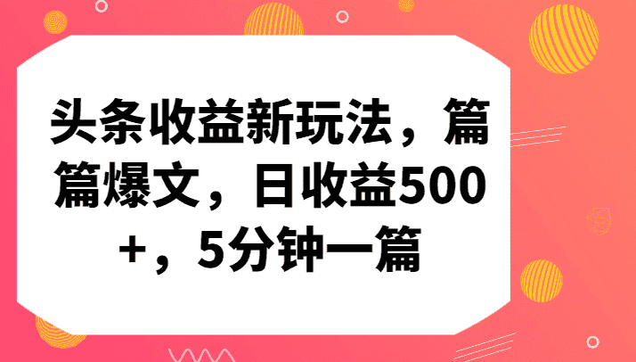 头条收益新玩法，篇篇爆文，日收益500+，5分钟一篇-优优云创网
