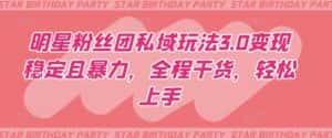 明星粉丝团私域玩法3.0变现稳定且暴力，全程干货，轻松上手-优优云创
