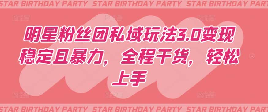 明星粉丝团私域玩法3.0变现稳定且暴力，全程干货，轻松上手-优优云创