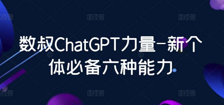 数叔ChatGPT力量-新个体必备六种能力-优优云创