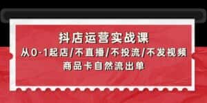 （9705期）抖店运营实战课：从0-1起店/不直播/不投流/不发视频/商品卡自然流出单-优优云创网