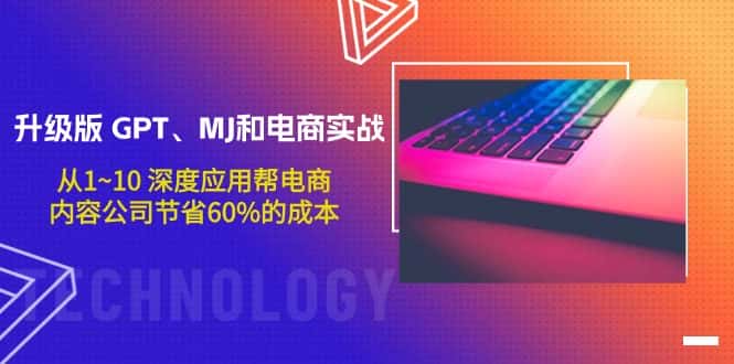 （9707期）升级版 GPT、MJ和电商实战，从1~10 深度应用帮电商、内容公司节省60%的成本-优优云创网