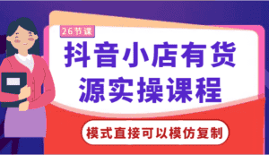 抖音小店有货源实操课程-模式直接可以模仿复制，零基础跟着学就可以了！-优优云创