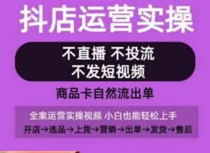 抖店运营实操课，从0-1起店视频全实操，不直播、不投流、不发短视频，商品卡自然流出单-优优云创网