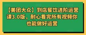 【美团大众】到店餐饮进阶运营课3.0版,耐心看完所有视频你也能做好运营-优优云创网