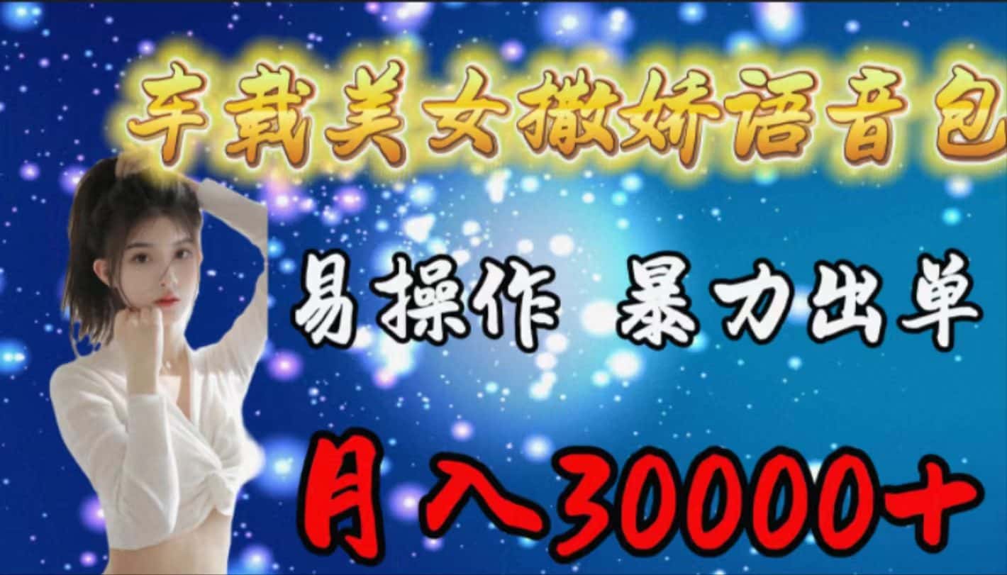 (9710期)车载女生撒娇语音包,易操作,暴力出单,月入30000+-优优云创网