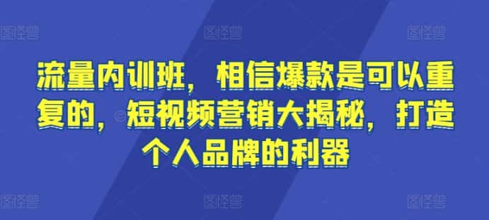流量内训班，相信爆款是可以重复的，短视频营销大揭秘，打造个人品牌的利器-优优云创