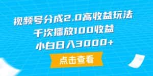 （9716期）视频号分成2.0高收益玩法，千次播放100收益，小白日入3000+-优优云创网