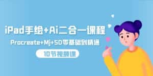 （9720期）iPad手绘+Ai二合一课程，Procreate+Mj+SD零基础到精通（10节视频课）-优优云创网