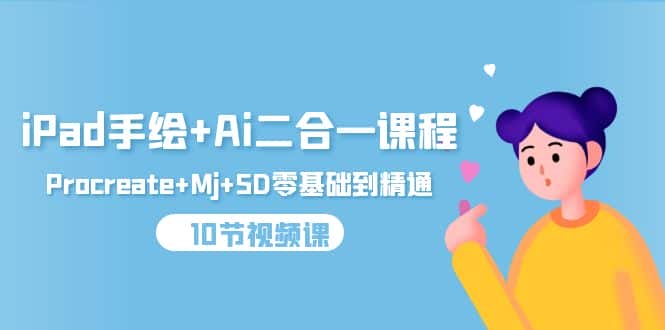 （9720期）iPad手绘+Ai二合一课程，Procreate+Mj+SD零基础到精通（10节视频课）-优优云创网