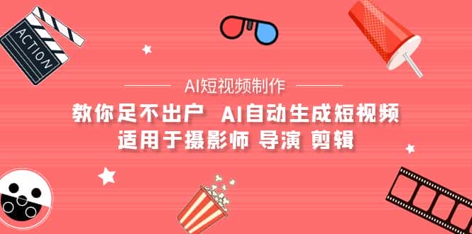 （9722期）【AI短视频制作】教你足不出户  AI自动生成短视频 适用于摄影师 导演 剪辑-优优云创网