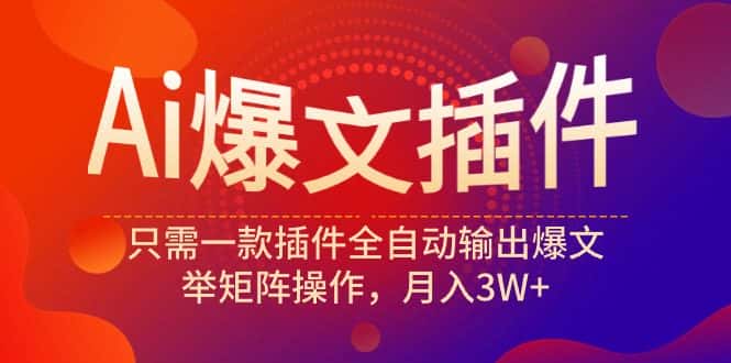（9725期）Ai爆文插件，只需一款插件全自动输出爆文，举矩阵操作，月入3W+-优优云创网