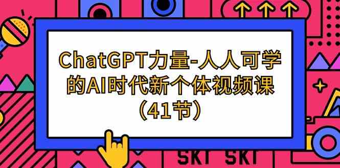 ChatGPT力量-人人可学的AI时代新个体视频课（41节）-优优云创网