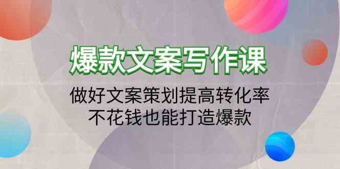 爆款文案写作课-做好文案策划提高转化率，不花钱也能打造爆款（19节课）-优优云创网