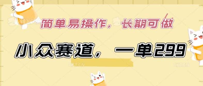 小众赛道，一单299.简单易操作，长期可做-优优云创网