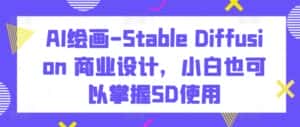 AI绘画-Stable Diffusion 商业设计，小白也可以掌握SD使用-优优云创网