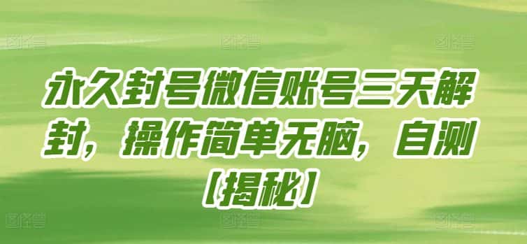永久封号微信账号三天解封，操作简单无脑，自测-优优云创网