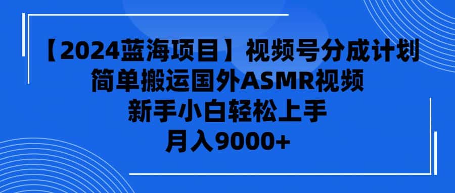(9743期)【2024蓝海项目】视频号分成计划,无脑搬运国外ASMR视频,新手小白轻松…-优优云创网