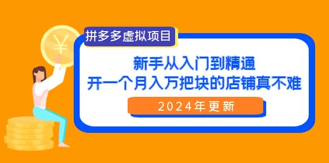 （9744期）拼多多虚拟项目：入门到精通，开一个月入万把块的店铺 真不难（24年更新）-优优云创网