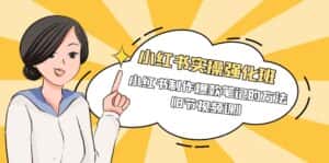 （9755期）小红书实操强化班，小红书制作爆款笔记的方法（8节视频课）-优优云创网