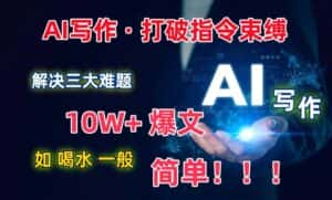 AI写作：解决三大难题，10W+爆文如喝水一般简单，打破指令调教束缚-优优云创网