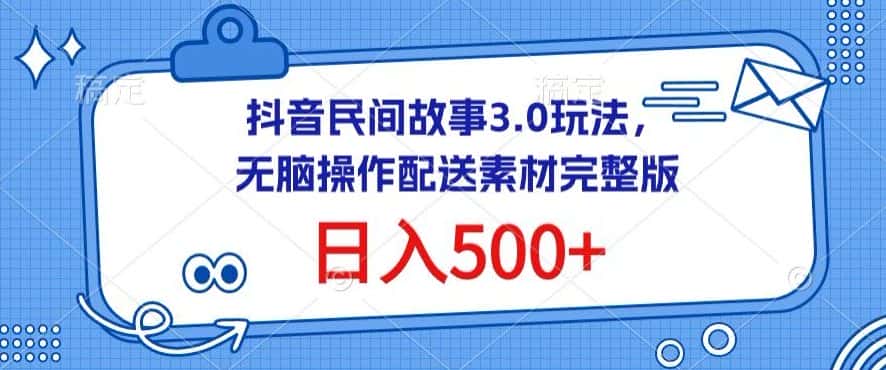 抖音民间故事3.0玩法，无脑操作，日入500+配送素材完整版-优优云创网