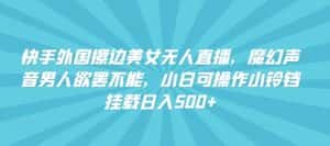 快手外国擦边美女无人直播，魔幻声音男人欲罢不能，小白可操作小铃铛挂载日入500+-优优云创