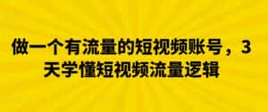 做一个有流量的短视频账号，3天学懂短视频流量逻辑-优优云创网