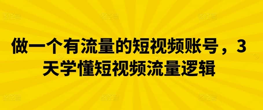 做一个有流量的短视频账号，3天学懂短视频流量逻辑-优优云创网