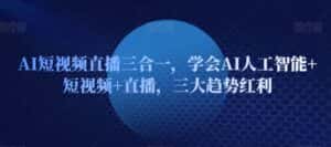 AI短视频直播三合一，学会AI人工智能+短视频+直播，三大趋势红利-优优云创网