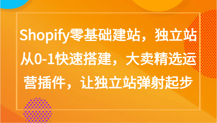 Shopify零基础建站,独立站从0-1快速搭建,大卖精选运营插件,让独立站弹射起步-优优云创网