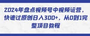 2024年盘点视频号中视频运营,快速过原创日入300+,从0到1完整项目教程-优优云创网