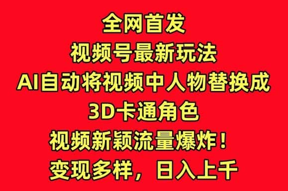 全网首发视频号最新玩法，AI自动将视频中人物替换成3D卡通角色，视频新颖流量爆炸-优优云创网