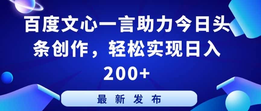 百度文心一言助力今日头条创作，轻松实现日入200+-优优云创网