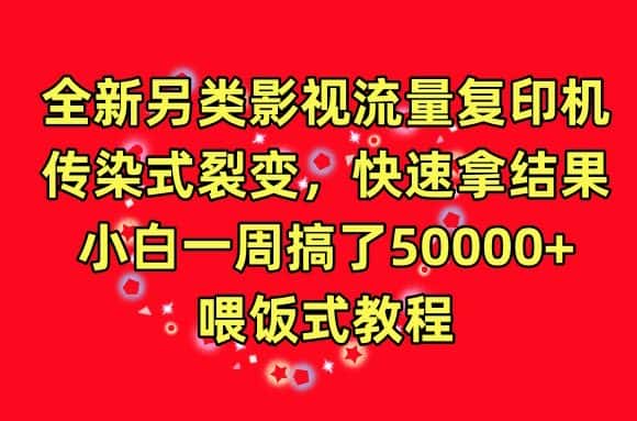 全新另类影视流量复印机，传染式裂变，快速拿结果，小白一周搞了50000+，喂饭式教程-优优云创网