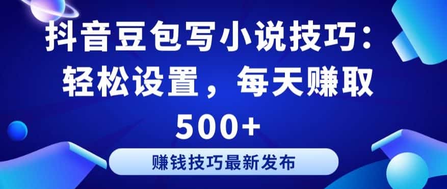 抖音豆包写小说技巧：轻松设置，每天赚取 500+-优优云创网