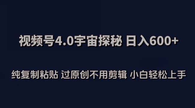 视频号4.0宇宙探秘，日入600多纯复制粘贴过原创不用剪辑小白轻松操作-优优云创网