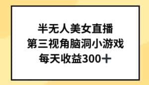 半无人美女直播，第三视角脑洞小游戏，每天收益300+-优优云创网