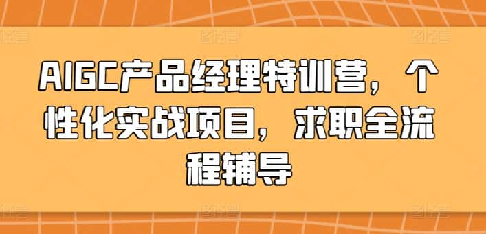 AIGC产品经理特训营，个性化实战项目，求职全流程辅导-优优云创网