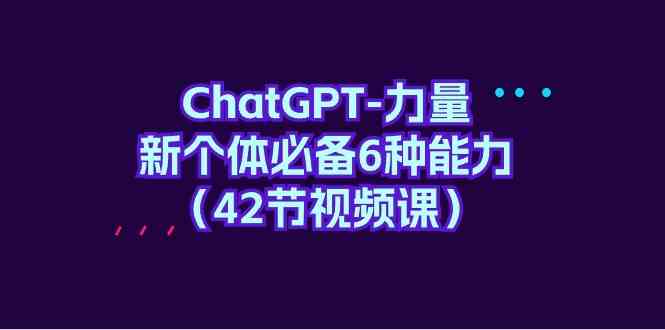 ChatGPT力量-新个体必备6种能力（42节视频课）-优优云创