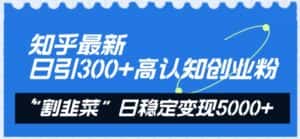 知乎最新日引300+高认知创业粉，“割韭菜”日稳定变现5000+-副业吧