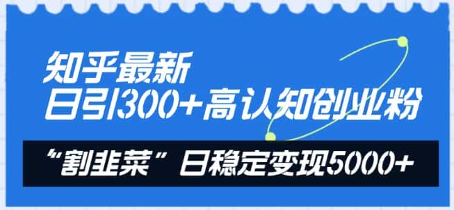 知乎最新日引300+高认知创业粉,“割韭菜”日稳定变现5000+-副业吧