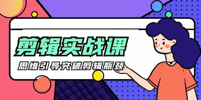 剪辑实操课-思维引导突破剪辑瓶颈（29节视频课）-优优云创网